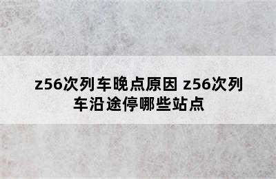 z56次列车晚点原因 z56次列车沿途停哪些站点